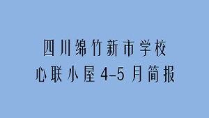 四川绵竹新市学校心联小屋4-5月简报