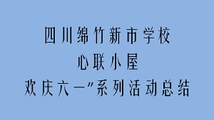 四川绵竹新市学校心联小屋欢庆六一”系列活动总结