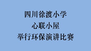 四川徐渡小学心联小屋举行环保演讲比赛