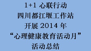 1+1心联行动四川都江堰工作站开展2014年“心理健康教育活动月”活动总结