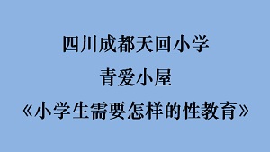 四川成都天回小学青爱小屋《小学生需要怎样的性教育》