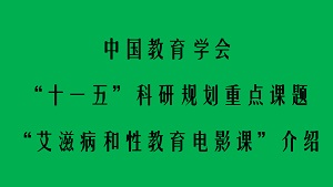 中国教育学会“十一五”科研规划重点课题“艾滋病和性教育电影课”介绍